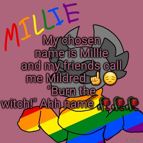 Millie's fursona announcement template | My chosen name is Millie and my friends call me Mildred ☝️😔
"Burn the witch!" Ahh name 🥀🥀🥀 | image tagged in millie's fursona announcement template | made w/ Imgflip meme maker