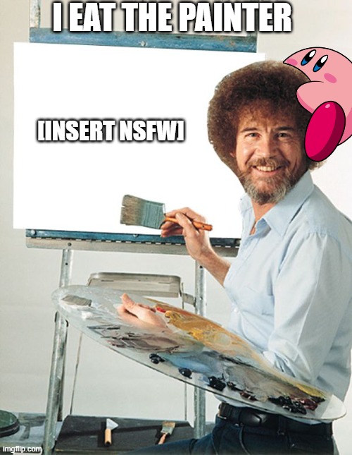 Bob Ross Blank Canvas | I EAT THE PAINTER [INSERT NSFW] | image tagged in bob ross blank canvas | made w/ Imgflip meme maker