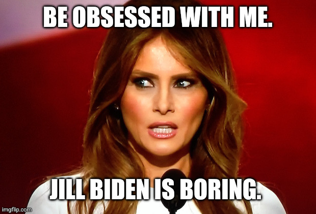 Melania trump  | BE OBSESSED WITH ME. JILL BIDEN IS BORING. | image tagged in melania trump | made w/ Imgflip meme maker
