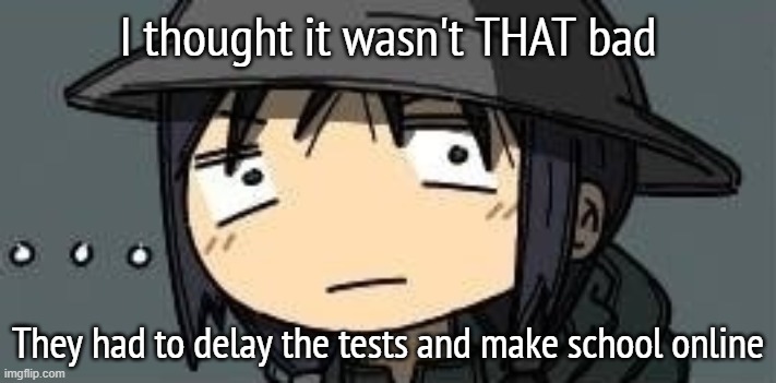 Chito staring | I thought it wasn't THAT bad; They had to delay the tests and make school online | image tagged in chito staring | made w/ Imgflip meme maker