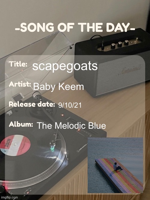 funny ass rleease date | scapegoats; Baby Keem; 9/10/21; The Melodic Blue | image tagged in song of the day | made w/ Imgflip meme maker