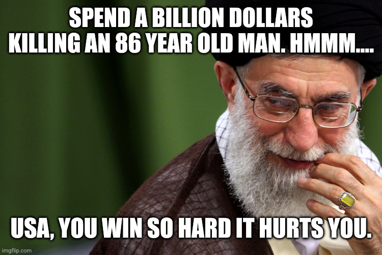 Make America Solvent Again | SPEND A BILLION DOLLARS KILLING AN 86 YEAR OLD MAN. HMMM.... USA, YOU WIN SO HARD IT HURTS YOU. | image tagged in ayatollah khameini smug,memes,donald trump,iran,war dogs,lord of war | made w/ Imgflip meme maker
