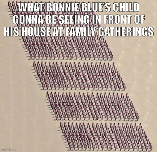 Title | WHAT BONNIE BLUE’S CHILD GONNA BE SEEING IN FRONT OF HIS HOUSE AT FAMILY GATHERINGS | made w/ Imgflip meme maker