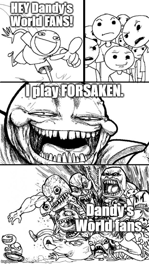 Hey Internet | HEY Dandy's World FANS! I play FORSAKEN. Dandy's World fans. | image tagged in memes,hey internet,anti dandy's world,forsaken,funny memes,funny | made w/ Imgflip meme maker