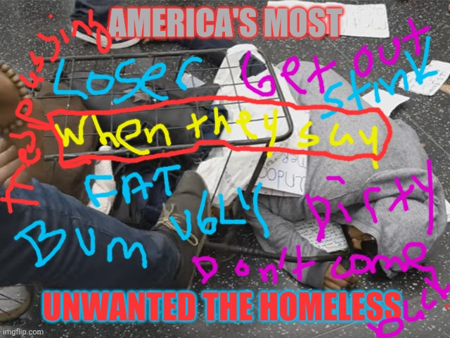 Streets of America | AMERICA'S MOST; UNWANTED THE HOMELESS | image tagged in homeless,real life,oh wow are you actually reading these tags | made w/ Imgflip meme maker