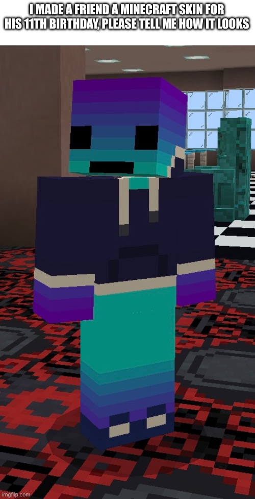My friend’s Minecraft skin | I MADE A FRIEND A MINECRAFT SKIN FOR HIS 11TH BIRTHDAY, PLEASE TELL ME HOW IT LOOKS | image tagged in minecraft,skin,birthday,friends,stuff,too many tags | made w/ Imgflip meme maker
