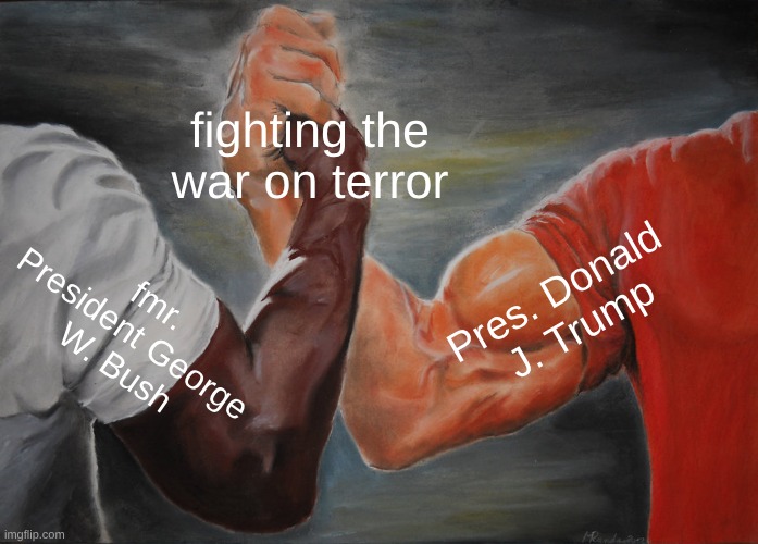 Congrats to Pres Trump | fighting the war on terror; fmr. President George 
W. Bush; Pres. Donald 
J. Trump | image tagged in epic handshake,waronterror,george w bush,president trump | made w/ Imgflip meme maker