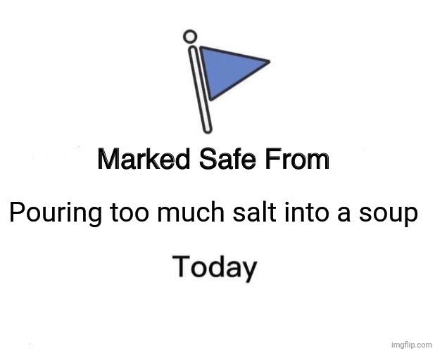 Marked Safe From Meme | Pouring too much salt into a soup | image tagged in memes,salty,soup | made w/ Imgflip meme maker