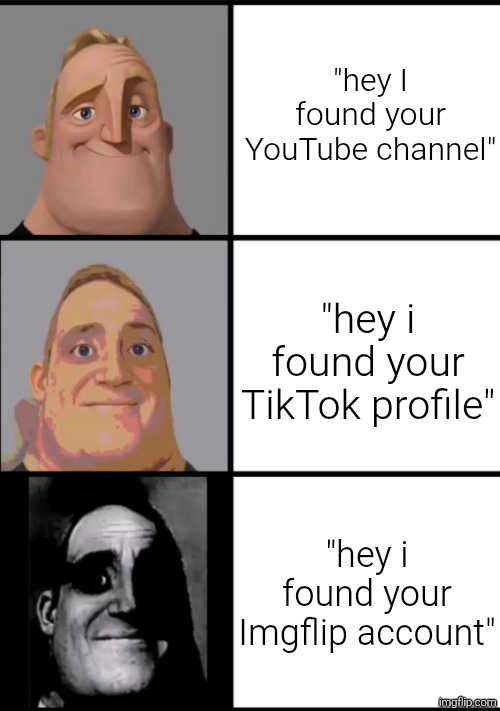 We all have horrors than an unknowing eye shouldn't see on this site | "hey I found your YouTube channel"; "hey i found your TikTok profile"; "hey i found your Imgflip account" | image tagged in 3 frame uncanny mr incredible,meme,memes,funny,funny memes,funny meme | made w/ Imgflip meme maker