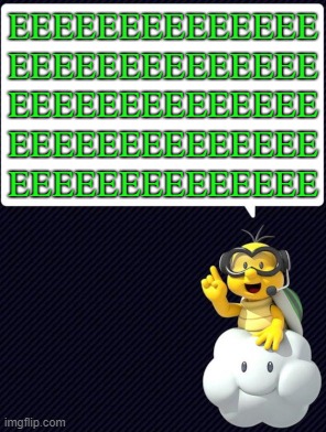 EEEEEEEEEEEEEE | EEEEEEEEEEEEEE
EEEEEEEEEEEEEE
EEEEEEEEEEEEEE
EEEEEEEEEEEEEE
EEEEEEEEEEEEEE | image tagged in memes,lakitu,turtle,green | made w/ Imgflip meme maker