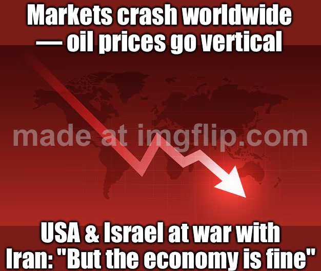 Markets crash worldwide • Oil prices skyrocket; US & Israel at war with Iran — welcome to 2026 | Markets crash worldwide — oil prices go vertical; USA & Israel at war with Iran: "But the economy is fine" | image tagged in market crash,stock market,oil,donald trump is an idiot,dump trump,iran | made w/ Imgflip meme maker