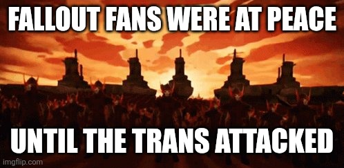 but everything changed when the fire nation attacked | FALLOUT FANS WERE AT PEACE; UNTIL THE TRANS ATTACKED | image tagged in but everything changed when the fire nation attacked | made w/ Imgflip meme maker