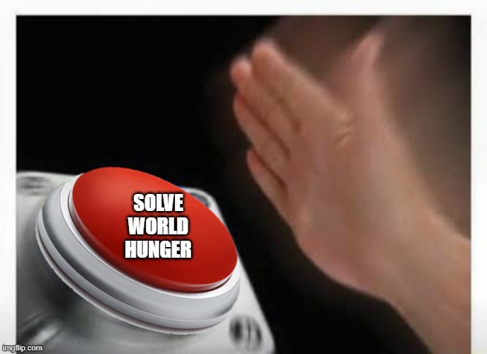 Red Button Hand | SOLVE WORLD HUNGER | image tagged in red button hand | made w/ Imgflip meme maker