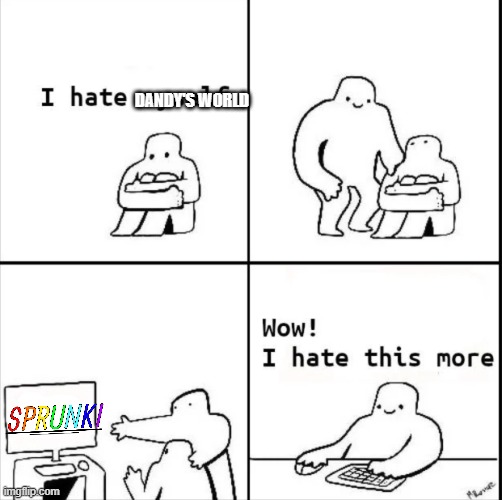 I DON'T KNOW IF IT'S LEGAL TO POST THIS HERE BUT I'm OUT OF STREAMS SO DEAL WITH IT | DANDY'S WORLD | image tagged in wow i hate this more,funny,memes,funny memes,anti dandy's world,anti sprunki | made w/ Imgflip meme maker