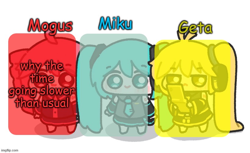 Mogus, Miku, and Geta shared temp | why the time going slower than usual | image tagged in mogus miku and geta shared temp | made w/ Imgflip meme maker