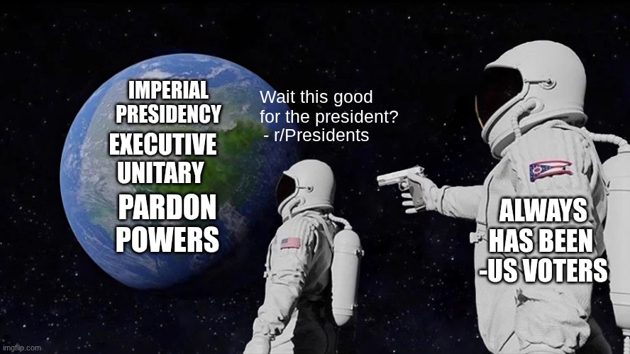 Always Has Been Meme | IMPERIAL PRESIDENCY; Wait this good for the president? EXECUTIVE UNITARY; - r/Presidents; PARDON POWERS; ALWAYS HAS BEEN 
-US VOTERS | image tagged in memes,always has been | made w/ Imgflip meme maker