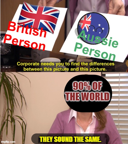 POV: 90% of the world | British Person; Aussie Person; 90% OF THE WORLD; THEY SOUND THE SAME. | image tagged in memes,they're the same picture | made w/ Imgflip meme maker
