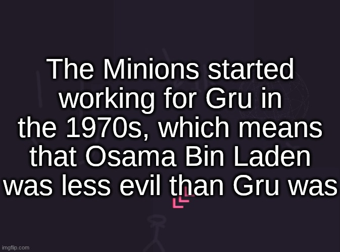 the minions always work for the most evil person | The Minions started working for Gru in the 1970s, which means that Osama Bin Laden was less evil than Gru was | image tagged in vik's image | made w/ Imgflip meme maker
