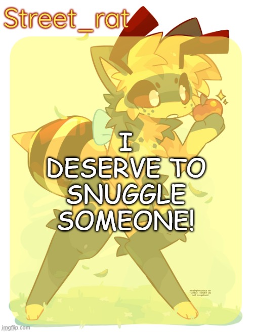anyways gn chat | I DESERVE TO SNUGGLE SOMEONE! | image tagged in rats beecat temp | made w/ Imgflip meme maker