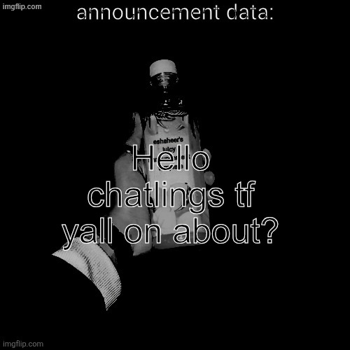 eshaheer's juicy announcement temp | Hello chatlings tf yall on about? | image tagged in eshaheer's juicy announcement temp | made w/ Imgflip meme maker