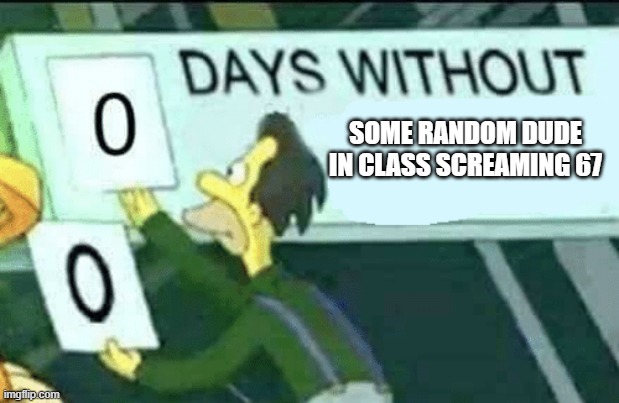 like bro stop the 67 regbait | SOME RANDOM DUDE IN CLASS SCREAMING 67 | image tagged in 0 days without lenny simpsons | made w/ Imgflip meme maker
