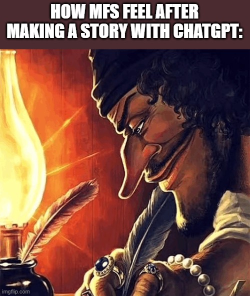 It's a stone luigi | HOW MFS FEEL AFTER MAKING A STORY WITH CHATGPT: | image tagged in blackbeard writing,memes,funny,chatgpt,ai,story | made w/ Imgflip meme maker