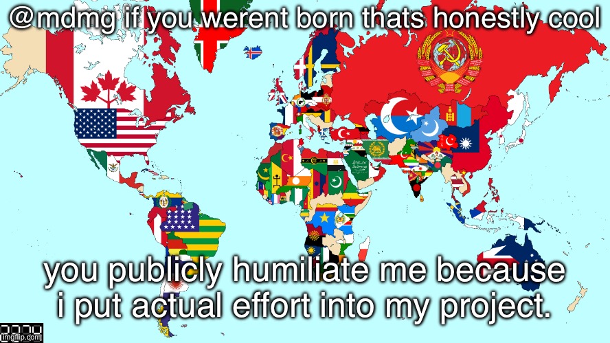 2274 world map | @mdmg if you werent born thats honestly cool; you publicly humiliate me because i put actual effort into my project. | image tagged in 2274 world map | made w/ Imgflip meme maker