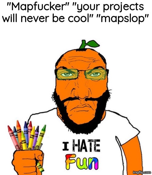 I hate fun | "Mapfucker" "your projects will never be cool" "mapslop" | image tagged in i hate fun | made w/ Imgflip meme maker