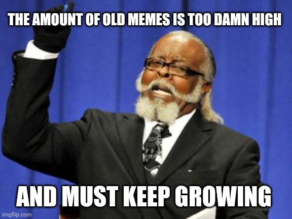 Just do it. | THE AMOUNT OF OLD MEMES IS TOO DAMN HIGH; AND MUST KEEP GROWING | image tagged in memes,too damn high | made w/ Imgflip meme maker