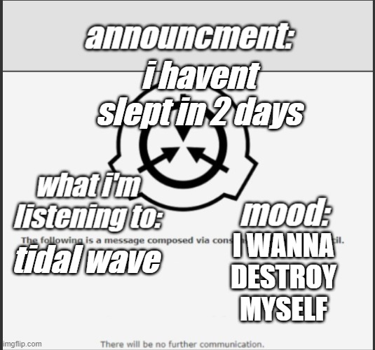 announcment | i havent slept in 2 days; tidal wave; I WANNA DESTROY MYSELF | image tagged in thatguy_whohates school announcment temp | made w/ Imgflip meme maker