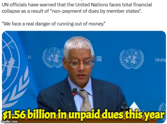 UN warns members of imminent bankruptcy from lack of payments | $1.56 billion in unpaid dues this year | image tagged in un,united nations,bankruptcy,debt | made w/ Imgflip meme maker