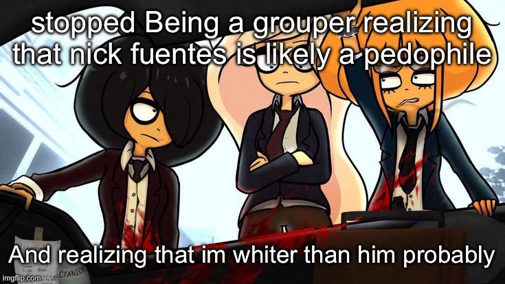goes hard | stopped Being a grouper realizing that nick fuentes is likely a pedophile; And realizing that im whiter than him probably | image tagged in goes hard | made w/ Imgflip meme maker