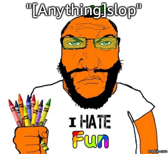 we can all agree on this right | "[Anything]slop" | image tagged in i hate fun | made w/ Imgflip meme maker