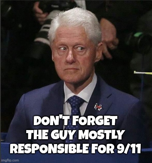 DON'T FORGET THE GUY MOSTLY RESPONSIBLE FOR 9/11 | image tagged in bill clinton scared | made w/ Imgflip meme maker