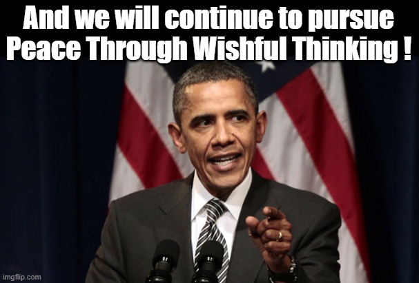 And we will continue to pursue Peace Through Wishful Thinking ! | made w/ Imgflip meme maker
