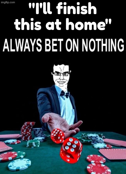 "I'll finish this at home" | made w/ Imgflip meme maker