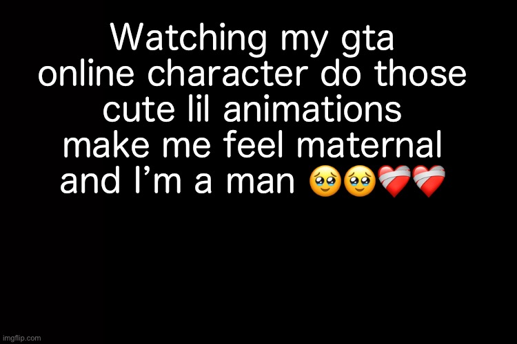 . | Watching my gta online character do those cute lil animations make me feel maternal and I’m a man 🥹🥹❤️‍🩹❤️‍🩹 | image tagged in gta 5,gta | made w/ Imgflip meme maker