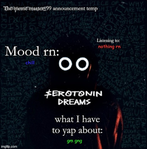 The-meme-master_99 announcement temp | nothing rn; chill; gm gng | image tagged in the-meme-master_99 announcement temp | made w/ Imgflip meme maker