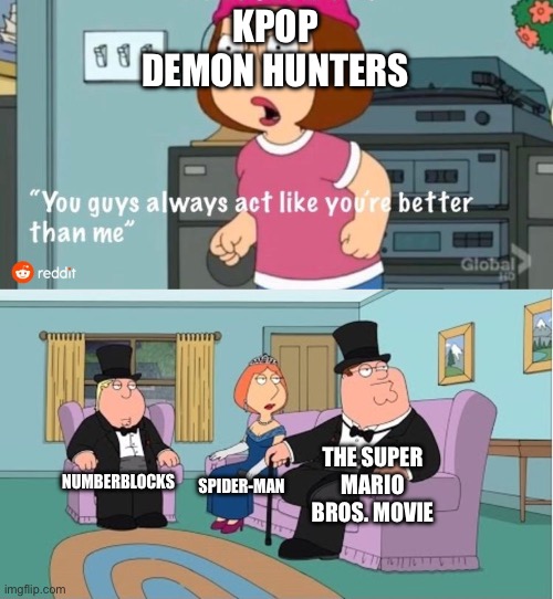 but dey r | KPOP DEMON HUNTERS; THE SUPER MARIO BROS. MOVIE; NUMBERBLOCKS; SPIDER-MAN | image tagged in you guys always act like you're better than me | made w/ Imgflip meme maker