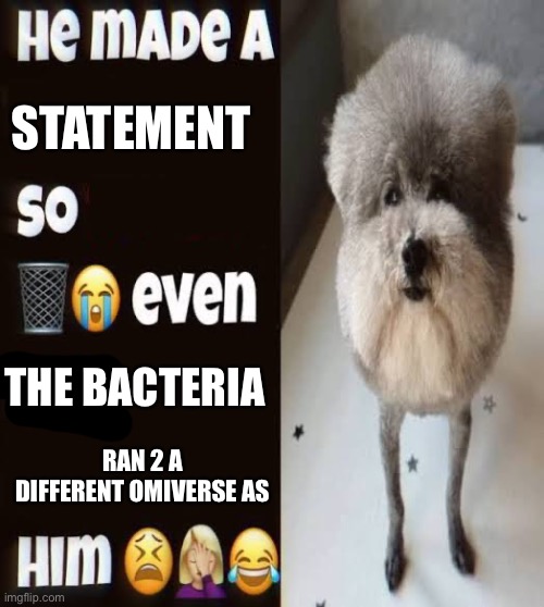 He made a statement so trash | STATEMENT; THE BACTERIA; RAN 2 A DIFFERENT OMIVERSE AS | image tagged in he made a statement so trash | made w/ Imgflip meme maker