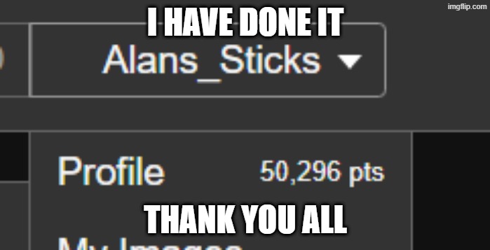 50K I DID IT | I HAVE DONE IT; THANK YOU ALL | made w/ Imgflip meme maker