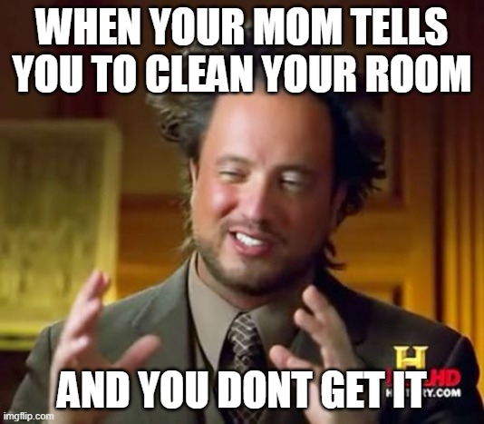 Funny ahh meme by AI | WHEN YOUR MOM TELLS YOU TO CLEAN YOUR ROOM; AND YOU DONT GET IT | image tagged in memes,ancient aliens,funny | made w/ Imgflip meme maker