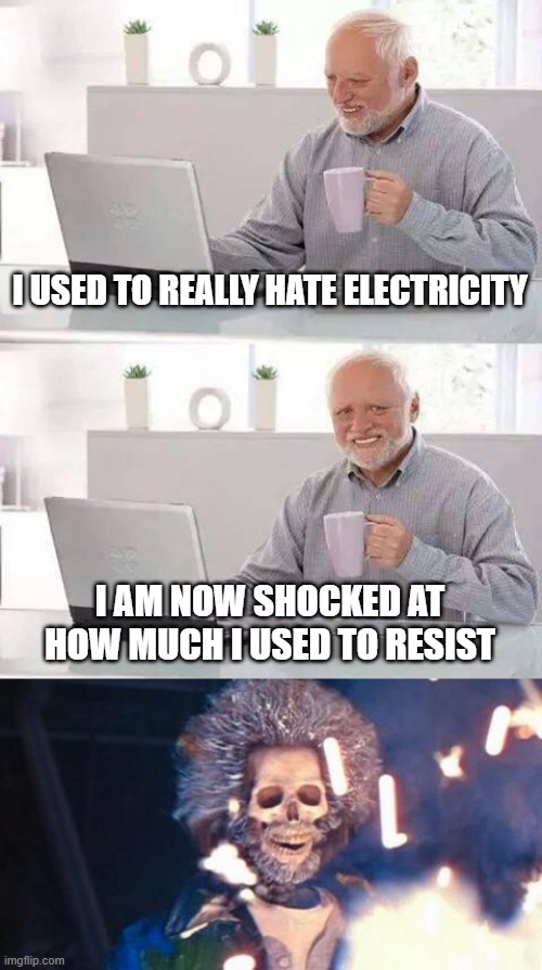 Electric | I USED TO REALLY HATE ELECTRICITY; I AM NOW SHOCKED AT HOW MUCH I USED TO RESIST | image tagged in memes,hide the pain harold,daniel stern electrocuted | made w/ Imgflip meme maker