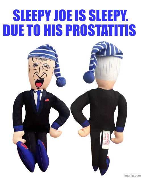 SLEEPY JOE | SLEEPY JOE IS SLEEPY. DUE TO HIS PROSTATITIS | image tagged in sleepy joe | made w/ Imgflip meme maker