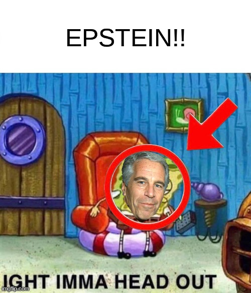 Spongebob Ight Imma Head Out Meme | EPSTEIN!! | image tagged in memes,spongebob ight imma head out | made w/ Imgflip meme maker