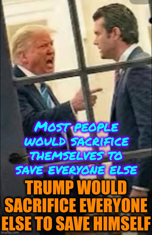 Lord Farquaad | Most people would sacrifice themselves to save everyone else; TRUMP WOULD SACRIFICE EVERYONE ELSE TO SAVE HIMSELF | image tagged in memes,impeach trump,lock him up,villain,narcissist,conservative hypocrisy | made w/ Imgflip meme maker