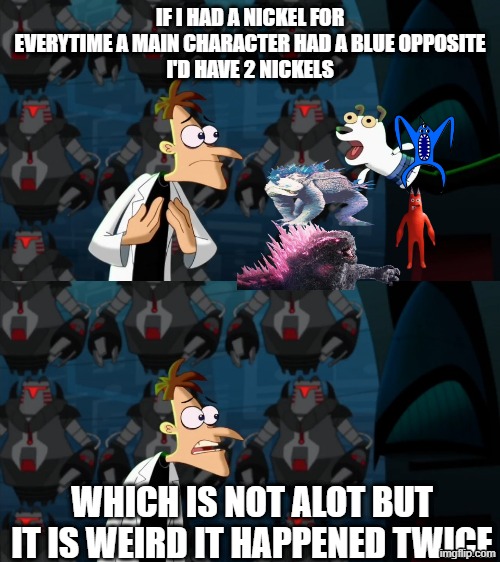 yup it happened twice | IF I HAD A NICKEL FOR EVERYTIME A MAIN CHARACTER HAD A BLUE OPPOSITE
I'D HAVE 2 NICKELS; WHICH IS NOT ALOT BUT IT IS WEIRD IT HAPPENED TWICE | image tagged in if i had a nickel for everytime | made w/ Imgflip meme maker