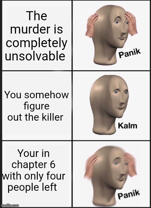 Panik Kalm Panik Meme | The murder is completely unsolvable; You somehow figure out the killer; Your in chapter 6 with only four people left | image tagged in memes,panik kalm panik | made w/ Imgflip meme maker