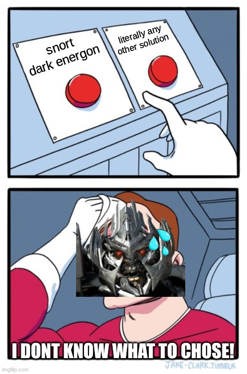 Two Buttons | literally any other solution; snort dark energon; I DONT KNOW WHAT TO CHOSE! | image tagged in memes,two buttons | made w/ Imgflip meme maker