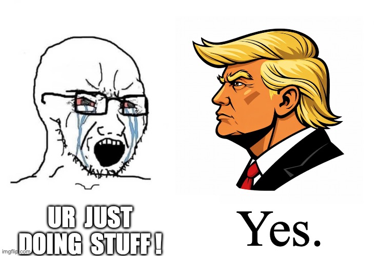 Trump Chad Yes | UR  JUST
DOING  STUFF ! Yes. | image tagged in trump chad yes | made w/ Imgflip meme maker